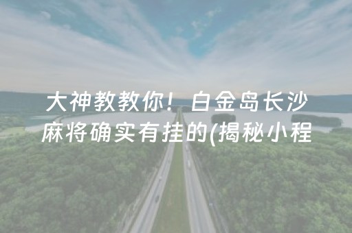 大神教教你！白金岛长沙麻将确实有挂的(揭秘小程序赢牌的技巧)