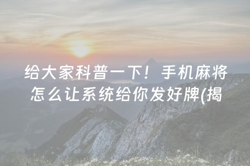 给大家科普一下！手机麻将怎么让系统给你发好牌(揭秘小程序插件免费)