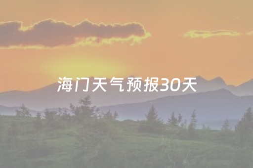 海门天气预报30天（海门天气预报30天准确 一个月）