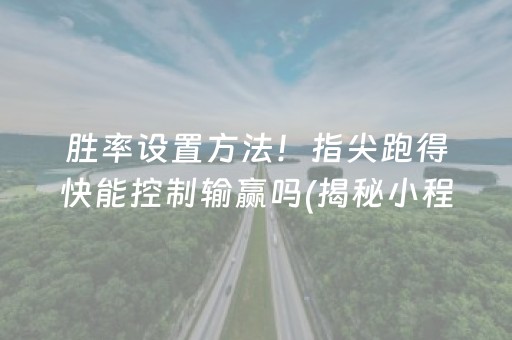 胜率设置方法！指尖跑得快能控制输赢吗(揭秘小程序胡牌神器)