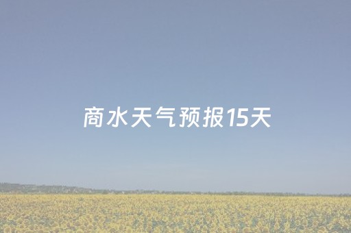 商水天气预报15天（商水天气预报15天查询当地）