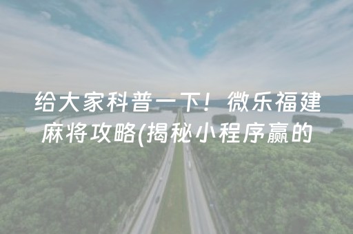 给大家科普一下！微乐福建麻将攻略(揭秘小程序赢的诀窍)