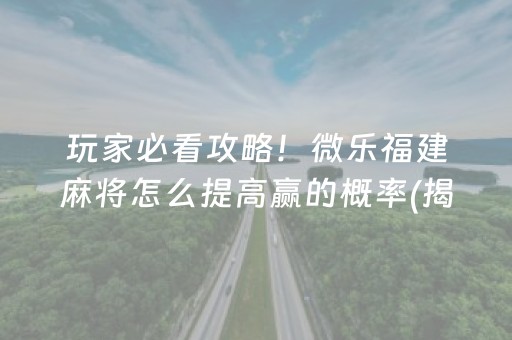 玩家必看攻略！微乐福建麻将怎么提高赢的概率(揭秘微信里插件免费)