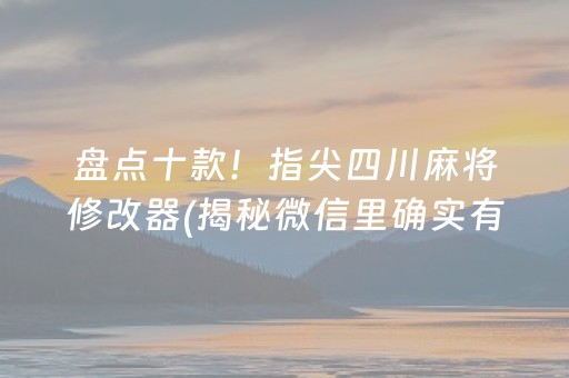 盘点十款！指尖四川麻将修改器(揭秘微信里确实有猫腻)