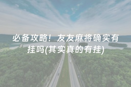 必备攻略！友友麻将确实有挂吗(其实真的有挂)