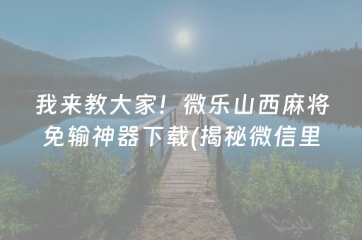 我来教大家！微乐山西麻将免输神器下载(揭秘微信里插件下载)