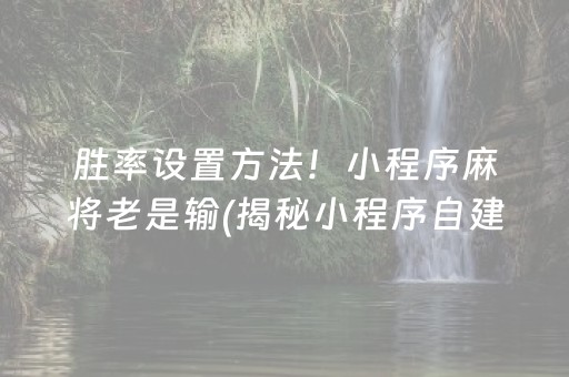 胜率设置方法！小程序麻将老是输(揭秘小程序自建房怎么赢)