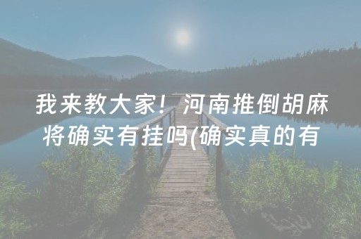 我来教大家！河南推倒胡麻将确实有挂吗(确实真的有挂)