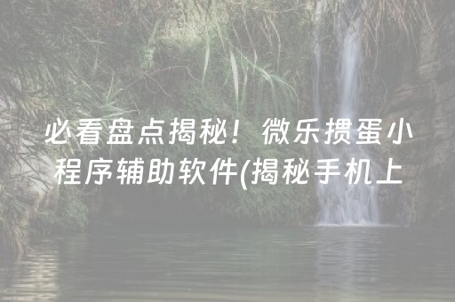 必看盘点揭秘！微乐掼蛋小程序辅助软件(揭秘手机上赢的诀窍)