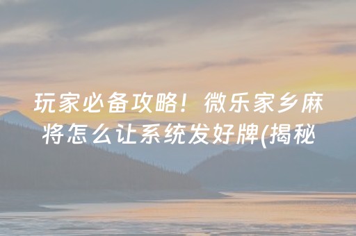 玩家必备攻略！微乐家乡麻将怎么让系统发好牌(揭秘手机上助攻神器)