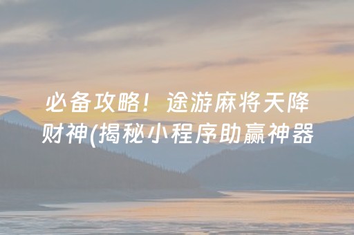 必备攻略！途游麻将天降财神(揭秘小程序助赢神器购买)