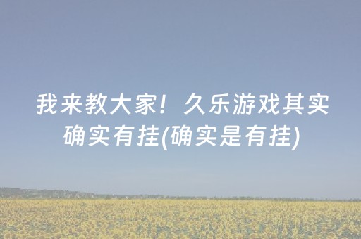 我来教大家！久乐游戏其实确实有挂(确实是有挂)