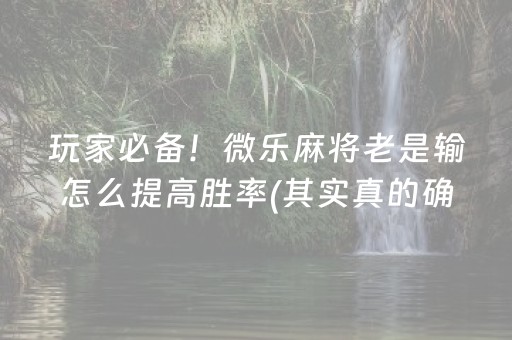 玩家必备！微乐麻将老是输怎么提高胜率(其实真的确实有挂)