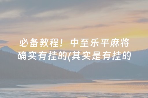 必备教程！中至乐平麻将确实有挂的(其实是有挂的)