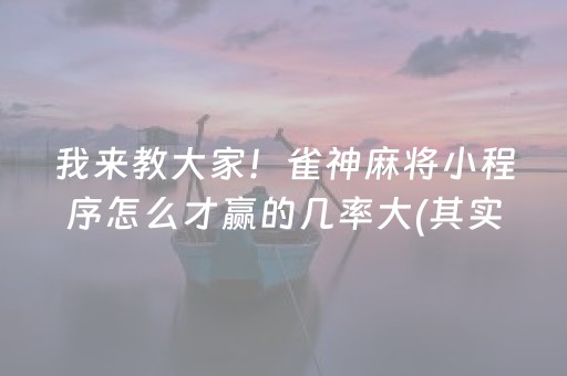 我来教大家！雀神麻将小程序怎么才赢的几率大(其实是有挂的)