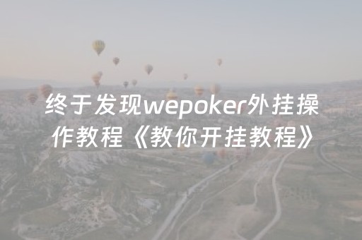 终于发现wepoker外挂操作教程《教你开挂教程》（wepoker开挂方法原来有挂）