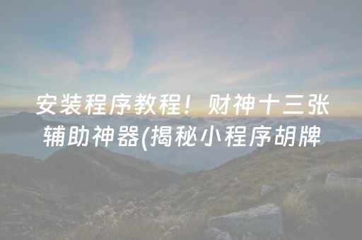 安装程序教程！财神十三张辅助神器(揭秘小程序胡牌神器)