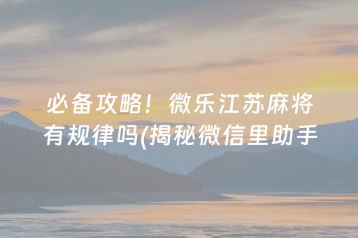 必备攻略！微乐江苏麻将有规律吗(揭秘微信里助手软件)