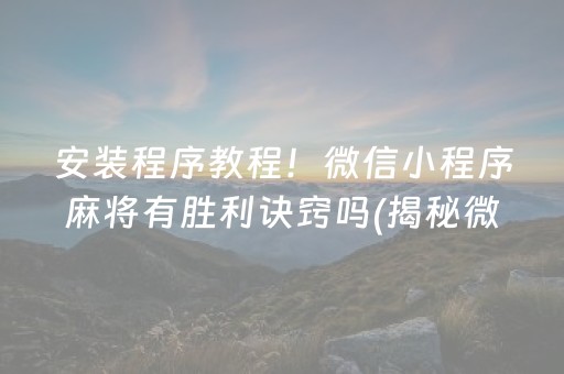 安装程序教程！微信小程序麻将有胜利诀窍吗(揭秘微信里专用神器)