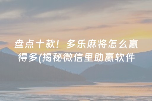 盘点十款！多乐麻将怎么赢得多(揭秘微信里助赢软件)