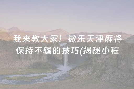 我来教大家！微乐天津麻将保持不输的技巧(揭秘小程序攻略插件)