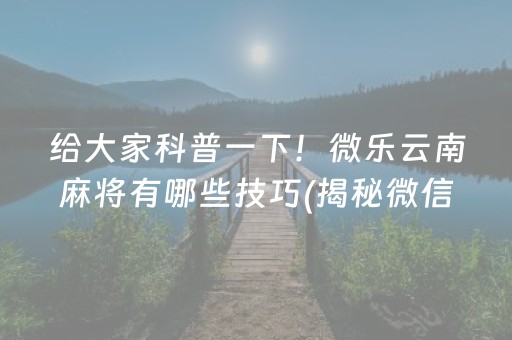 给大家科普一下！微乐云南麻将有哪些技巧(揭秘微信里输赢技巧)