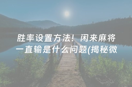 胜率设置方法！闲来麻将一直输是什么问题(揭秘微信里插件免费)