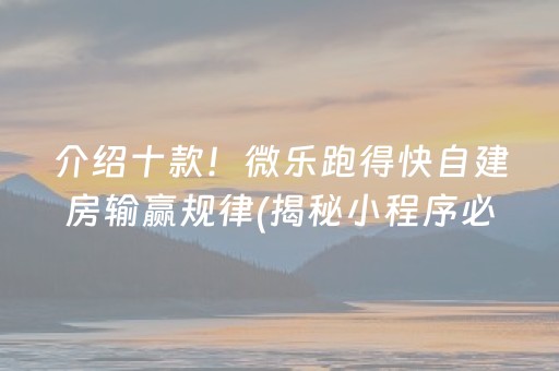 介绍十款！微乐跑得快自建房输赢规律(揭秘小程序必备神器)