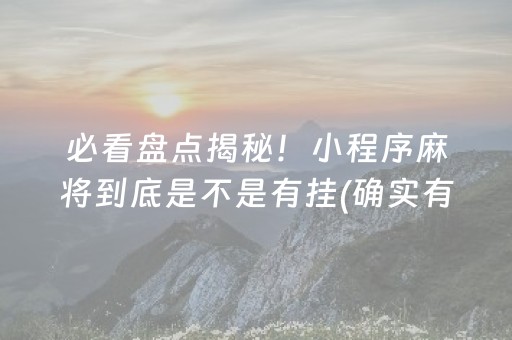 必看盘点揭秘！小程序麻将到底是不是有挂(确实有挂)