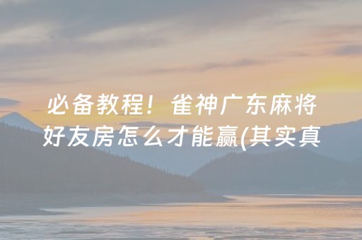 必备教程！雀神广东麻将好友房怎么才能赢(其实真的确实有挂)