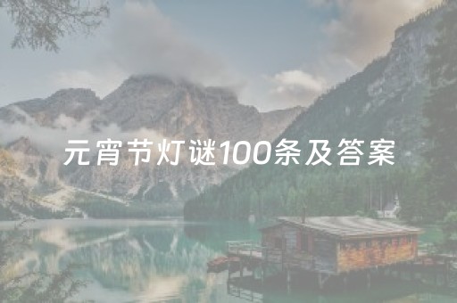 元宵节灯谜100条及答案（元宵节灯谜100条及答案四年级）