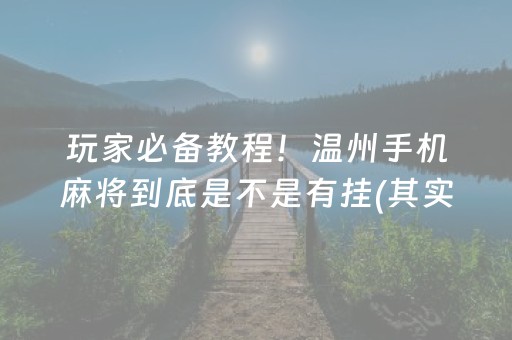 玩家必备教程！温州手机麻将到底是不是有挂(其实确实有挂)