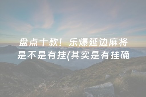 盘点十款！乐爆延边麻将是不是有挂(其实是有挂确实有挂)