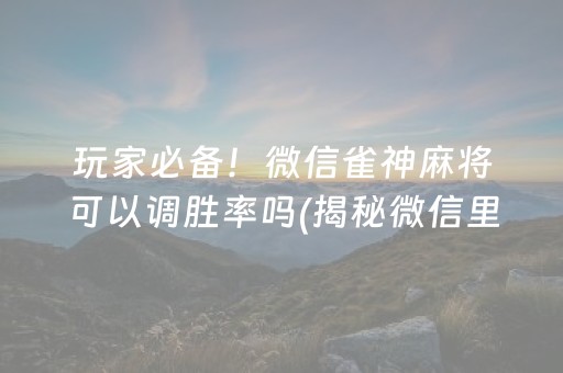 玩家必备！微信雀神麻将可以调胜率吗(揭秘微信里助赢神器)