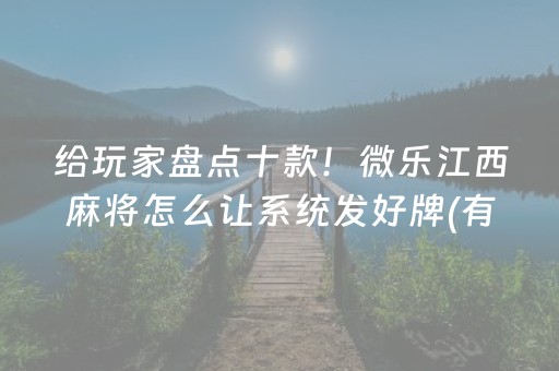 给玩家盘点十款！微乐江西麻将怎么让系统发好牌(有挂技巧辅助器)