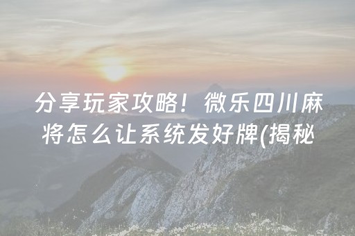 分享玩家攻略！微乐四川麻将怎么让系统发好牌(揭秘微信里助攻神器)