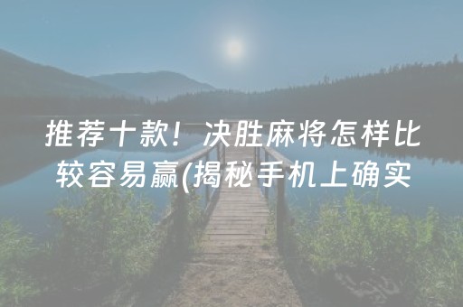 推荐十款！决胜麻将怎样比较容易赢(揭秘手机上确实有猫腻)