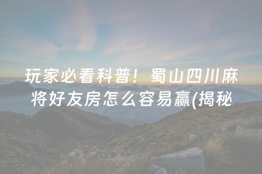 玩家必看科普！蜀山四川麻将好友房怎么容易赢(揭秘微信里插件购买)