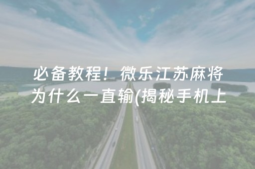 必备教程！微乐江苏麻将为什么一直输(揭秘手机上必备神器)