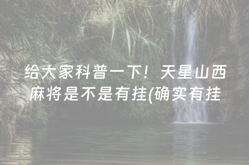 给大家科普一下！天星山西麻将是不是有挂(确实有挂吗)