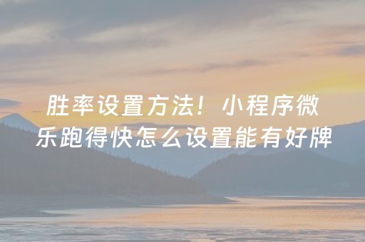 胜率设置方法！小程序微乐跑得快怎么设置能有好牌(揭秘小程序输赢规律)