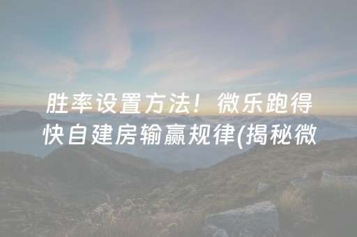 胜率设置方法！微乐跑得快自建房输赢规律(揭秘微信里专用神器)