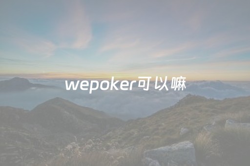 wepoker可以嘛（wepoker挂是真的吗）