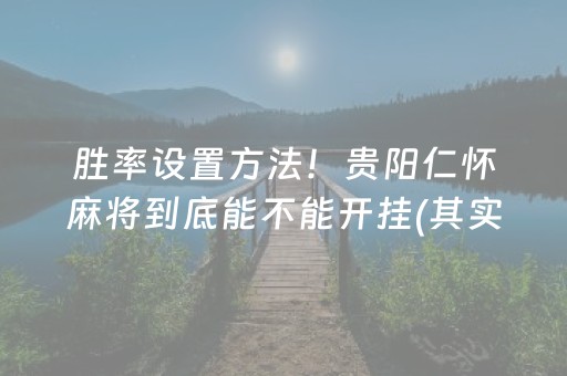 胜率设置方法！贵阳仁怀麻将到底能不能开挂(其实是有挂的)