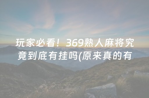 玩家必看！369熟人麻将究竟到底有挂吗(原来真的有挂)