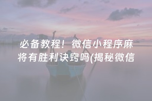 必备教程！微信小程序麻将有胜利诀窍吗(揭秘微信里赢牌的技巧)