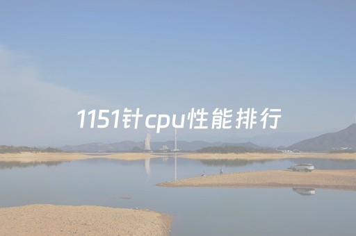 1151针cpu性能排行（1151针cpu性能排行天梯图）