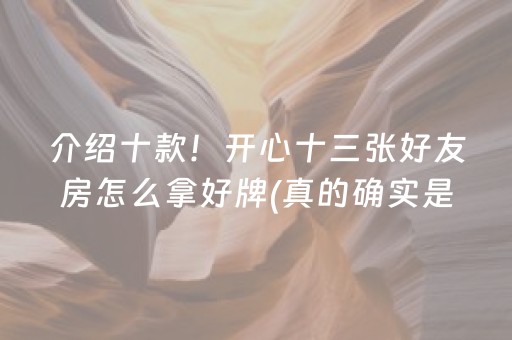 介绍十款！开心十三张好友房怎么拿好牌(真的确实是有挂)