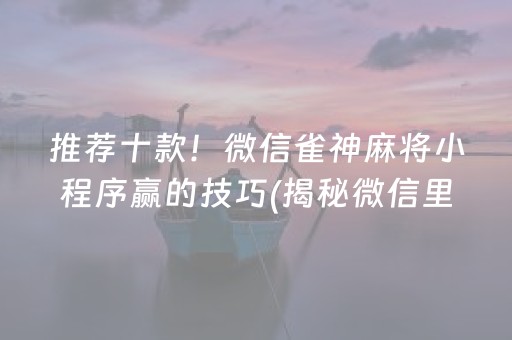 推荐十款！微信雀神麻将小程序赢的技巧(揭秘微信里胜率到哪调)