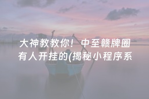 大神教教你！中至赣牌圈有人开挂的(揭秘小程序系统发好牌)